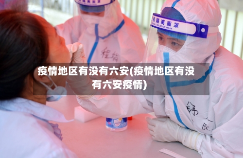 疫情地区有没有六安(疫情地区有没有六安疫情)-第1张图片