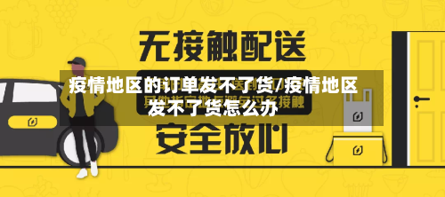 疫情地区的订单发不了货/疫情地区发不了货怎么办-第1张图片