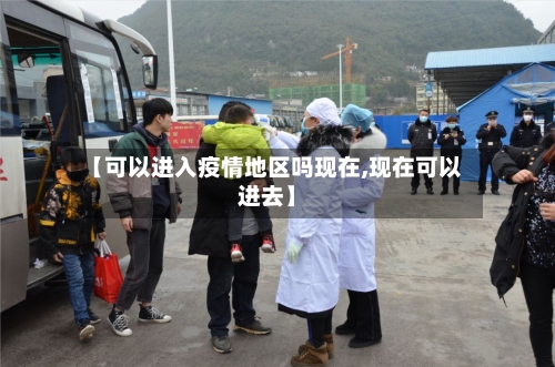 【可以进入疫情地区吗现在,现在可以进去】-第2张图片