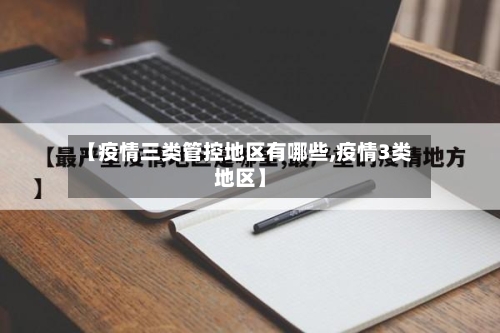 【疫情三类管控地区有哪些,疫情3类地区】-第3张图片