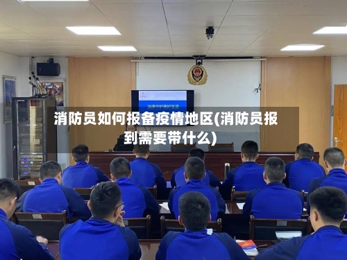 消防员如何报备疫情地区(消防员报到需要带什么)-第1张图片