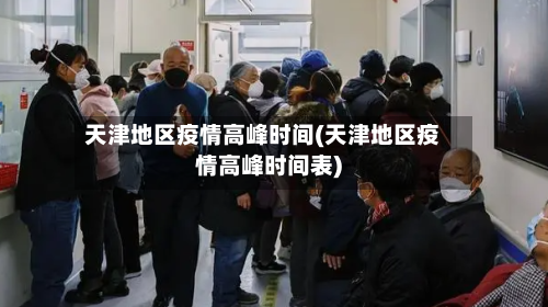 天津地区疫情高峰时间(天津地区疫情高峰时间表)-第1张图片