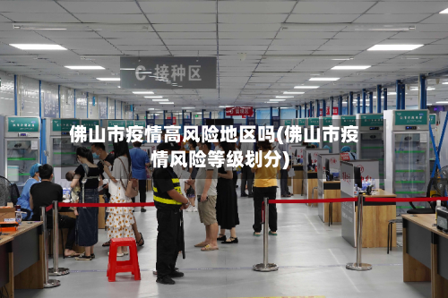 佛山市疫情高风险地区吗(佛山市疫情风险等级划分)-第1张图片