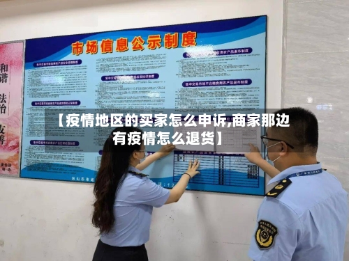 【疫情地区的买家怎么申诉,商家那边有疫情怎么退货】-第1张图片