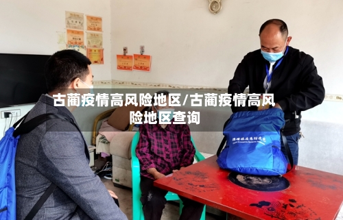 古蔺疫情高风险地区/古蔺疫情高风险地区查询-第1张图片