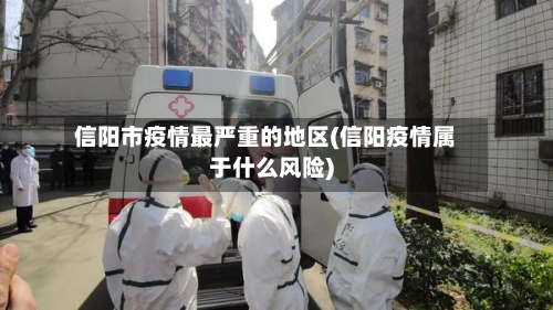 信阳市疫情最严重的地区(信阳疫情属于什么风险)-第3张图片