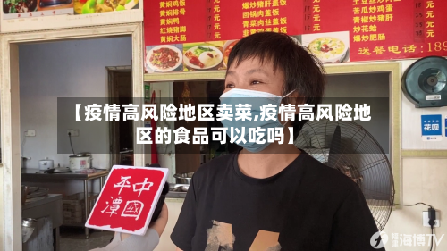 【疫情高风险地区卖菜,疫情高风险地区的食品可以吃吗】-第1张图片