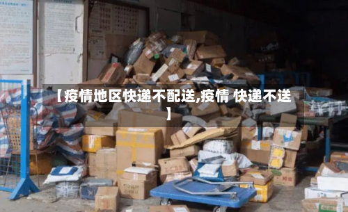 【疫情地区快递不配送,疫情 快递不送】-第3张图片