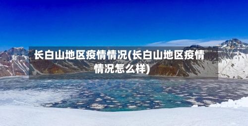 长白山地区疫情情况(长白山地区疫情情况怎么样)-第3张图片