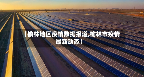 【榆林地区疫情数据报道,榆林市疫情最新动态】-第2张图片