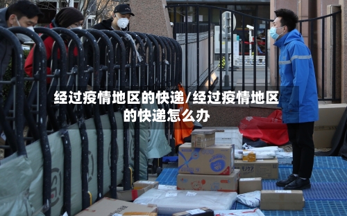 经过疫情地区的快递/经过疫情地区的快递怎么办-第2张图片
