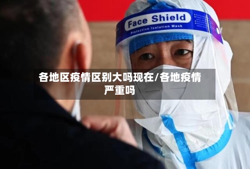 各地区疫情区别大吗现在/各地疫情严重吗-第2张图片