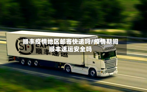 顺丰疫情地区邮寄快递吗/疫情期间顺丰速运安全吗-第1张图片