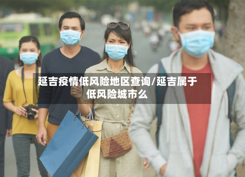 延吉疫情低风险地区查询/延吉属于低风险城市么-第1张图片