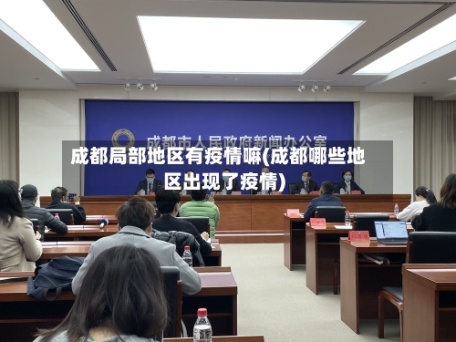 成都局部地区有疫情嘛(成都哪些地区出现了疫情)-第1张图片