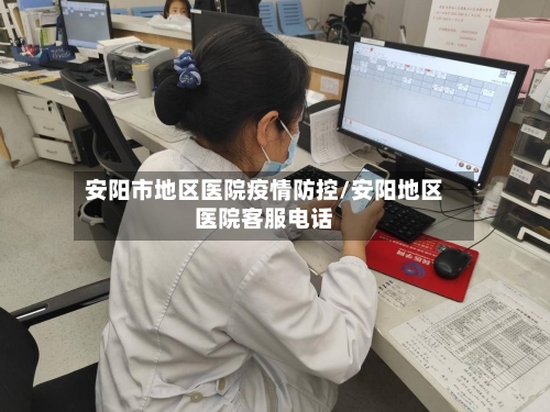 安阳市地区医院疫情防控/安阳地区医院客服电话-第1张图片