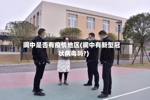 阆中是否有疫情地区(阆中有新型冠状病毒吗?)-第1张图片