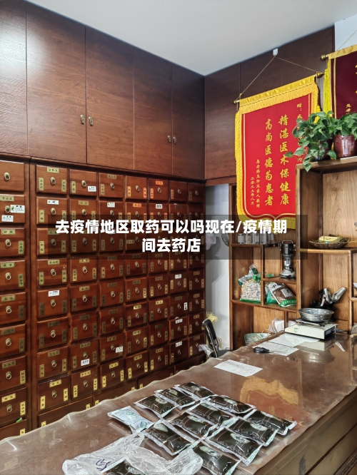 去疫情地区取药可以吗现在/疫情期间去药店-第1张图片