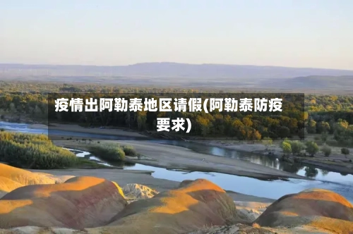 疫情出阿勒泰地区请假(阿勒泰防疫要求)-第3张图片