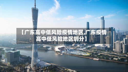 【广东高中低风险疫情地区,广东疫情高中低风险地区划分】-第1张图片