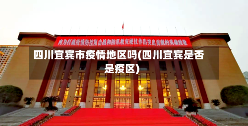 四川宜宾市疫情地区吗(四川宜宾是否是疫区)-第1张图片