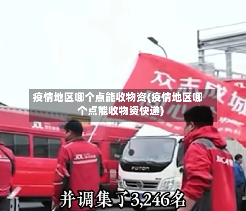 疫情地区哪个点能收物资(疫情地区哪个点能收物资快递)-第1张图片