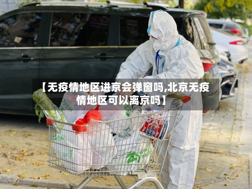 【无疫情地区进京会弹窗吗,北京无疫情地区可以离京吗】-第2张图片