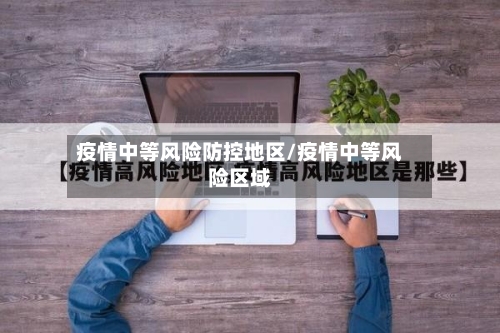疫情中等风险防控地区/疫情中等风险区域-第1张图片