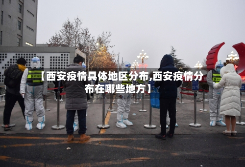 【西安疫情具体地区分布,西安疫情分布在哪些地方】-第3张图片