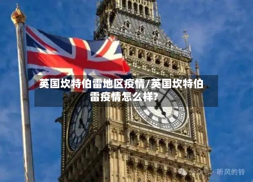 英国坎特伯雷地区疫情/英国坎特伯雷疫情怎么样?-第3张图片