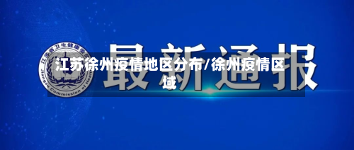江苏徐州疫情地区分布/徐州疫情区域-第1张图片