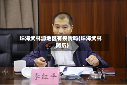 珠海武林源地区有疫情吗(珠海武林简历)-第2张图片