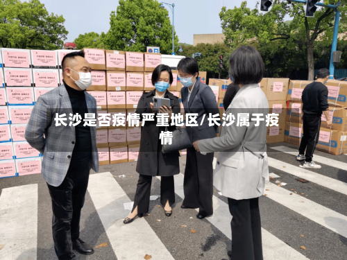 长沙是否疫情严重地区/长沙属于疫情-第1张图片