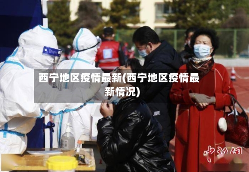 西宁地区疫情最新(西宁地区疫情最新情况)-第2张图片