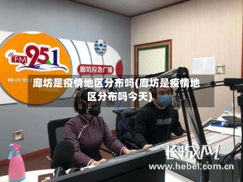 廊坊是疫情地区分布吗(廊坊是疫情地区分布吗今天)-第1张图片