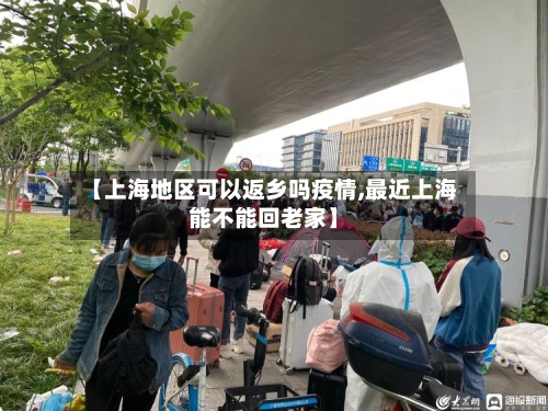 【上海地区可以返乡吗疫情,最近上海能不能回老家】-第3张图片