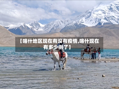 【喀什地区现在有没有疫情,喀什现在有多少例了】-第1张图片