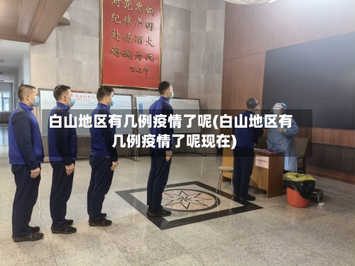 白山地区有几例疫情了呢(白山地区有几例疫情了呢现在)-第1张图片
