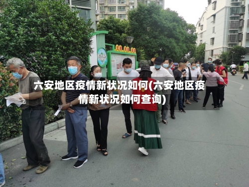 六安地区疫情新状况如何(六安地区疫情新状况如何查询)-第1张图片