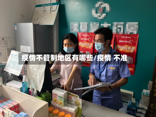 疫情不管制地区有哪些/疫情 不准-第1张图片