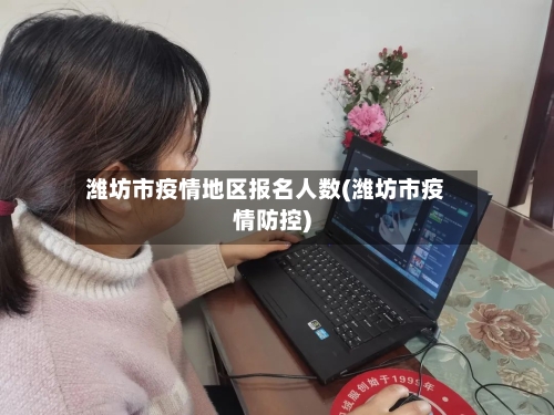 潍坊市疫情地区报名人数(潍坊市疫情防控)-第3张图片