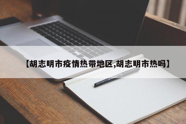 【胡志明市疫情热带地区,胡志明市热吗】