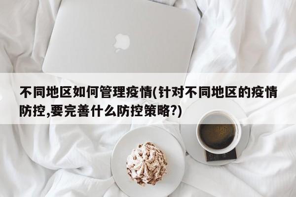 不同地区如何管理疫情(针对不同地区的疫情防控,要完善什么防控策略?)