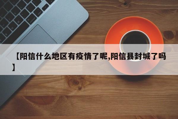 【阳信什么地区有疫情了呢,阳信县封城了吗】