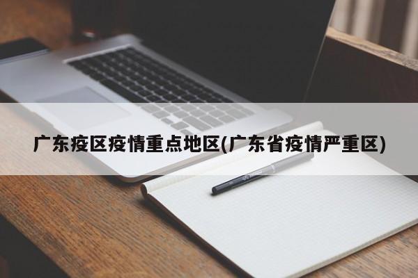 广东疫区疫情重点地区(广东省疫情严重区)
