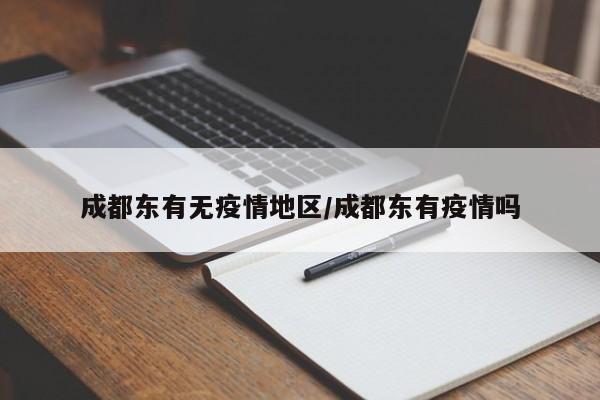 成都东有无疫情地区/成都东有疫情吗